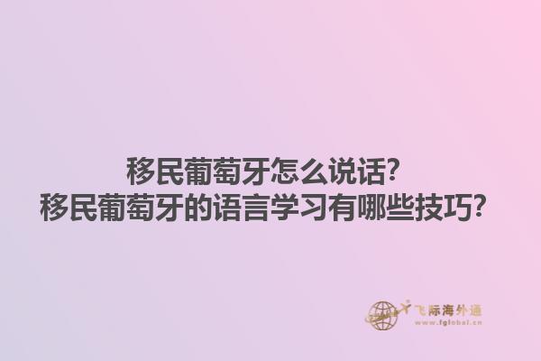 移民葡萄牙怎么说话？移民葡萄牙的语言学习有哪些技巧？1.jpg
