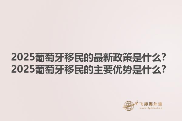 2025葡萄牙移民的最新政策是什么？2025葡萄牙移民的主要优势是什么？1.jpg