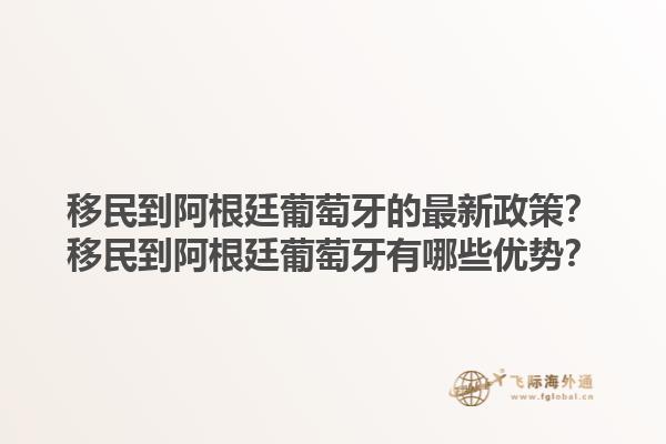 移民到阿根廷葡萄牙的最新政策？移民到阿根廷葡萄牙有哪些优势？1.jpg