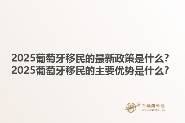 2025葡萄牙移民的最新政策是什么？2025葡萄牙移民的主要优势是什么？1.jpg