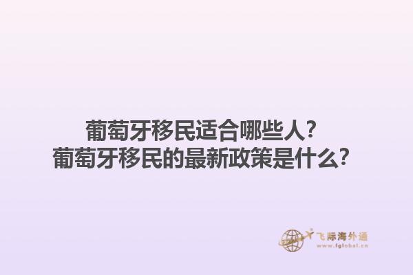 葡萄牙移民适合哪些人？葡萄牙移民的最新政策是什么？1.jpg