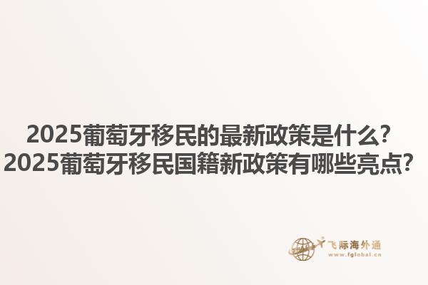 2025葡萄牙移民的最新政策是什么？2025葡萄牙移民国籍新政策有哪些亮点？1.jpg