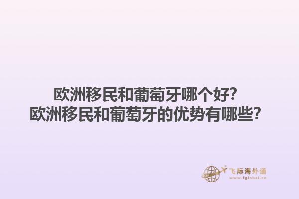 欧洲移民和葡萄牙哪个好？欧洲移民和葡萄牙的优势有哪些？1.jpg