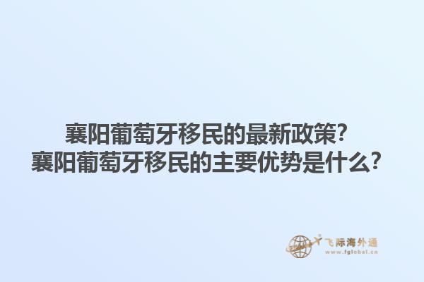 襄阳葡萄牙移民的最新政策？襄阳葡萄牙移民的主要优势是什么？