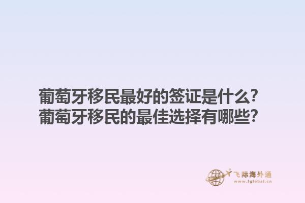 葡萄牙移民最好的签证是什么？葡萄牙移民的最佳选择有哪些？