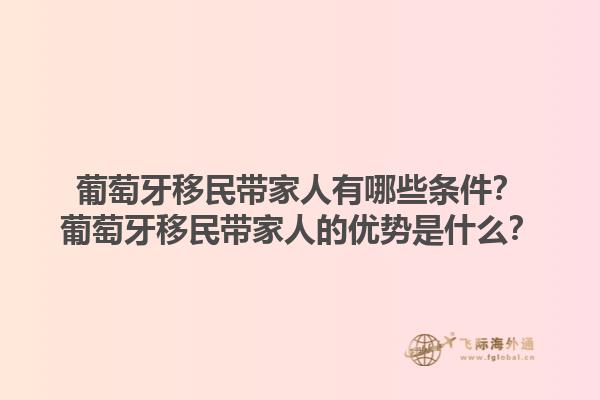 葡萄牙移民带家人有哪些条件？葡萄牙移民带家人的优势是什么？
