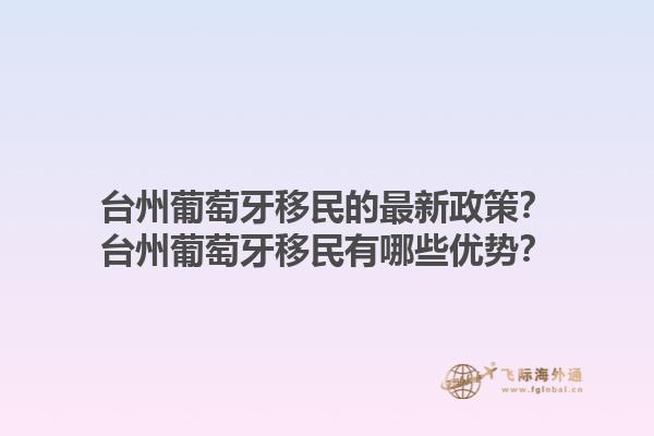 台州葡萄牙移民的最新政策？台州葡萄牙移民有哪些优势？1.jpg