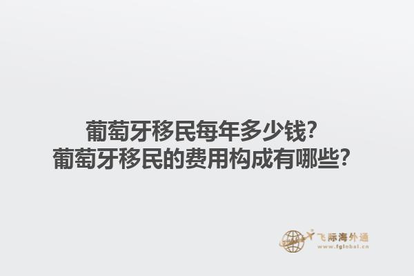 葡萄牙移民每年多少钱？葡萄牙移民的费用构成有哪些？1.jpg