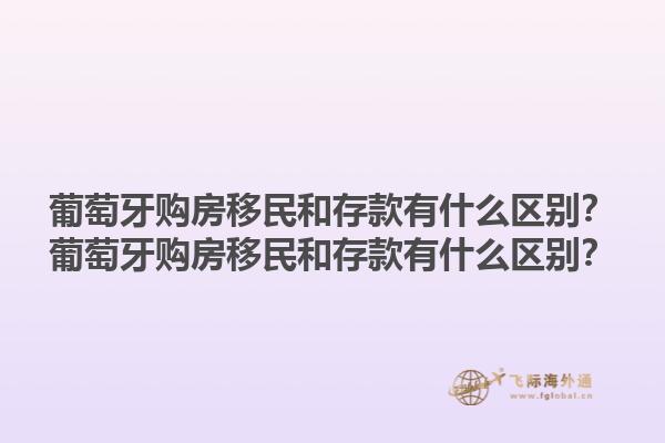 葡萄牙购房移民和存款有什么区别？葡萄牙购房移民和存款有什么区别？1.jpg