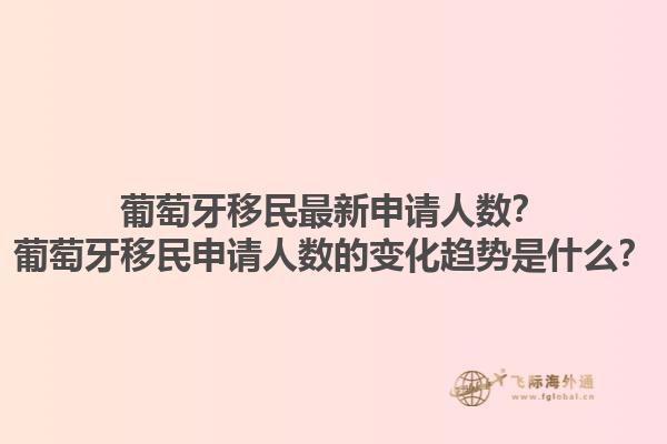葡萄牙移民最新申请人数？葡萄牙移民申请人数的变化趋势是什么？1.jpg
