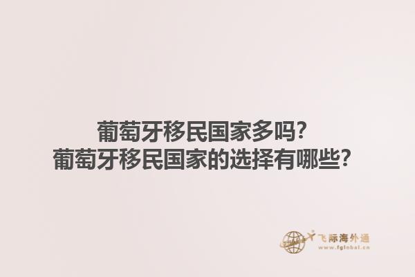 葡萄牙移民国家多吗？葡萄牙移民国家的选择有哪些？1.jpg