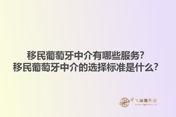 移民葡萄牙中介有哪些服务？移民葡萄牙中介的选择标准是什么？1.jpg