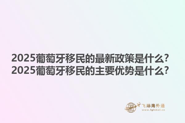 2025葡萄牙移民的最新政策是什么？2025葡萄牙移民的主要优势是什么？1.jpg