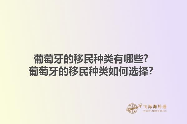葡萄牙的移民种类有哪些？葡萄牙的移民种类如何选择？1.jpg