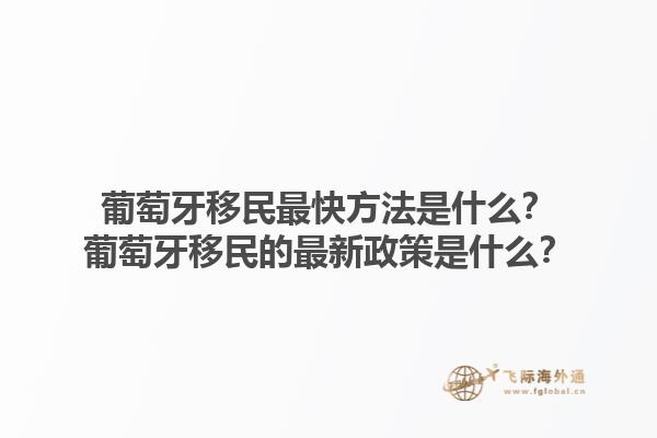 葡萄牙移民最快方法是什么？葡萄牙移民的最新政策是什么？1.jpg