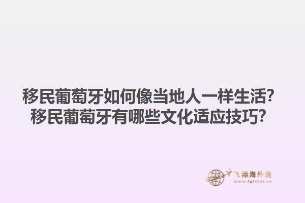 移民葡萄牙如何像当地人一样生活？移民葡萄牙有哪些文化适应技巧？1.jpg
