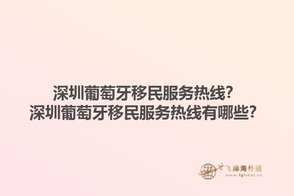 深圳葡萄牙移民服务热线？深圳葡萄牙移民服务热线有哪些？1.jpg