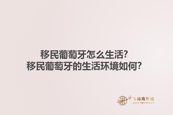 移民葡萄牙怎么生活？移民葡萄牙的生活环境如何？1.jpg