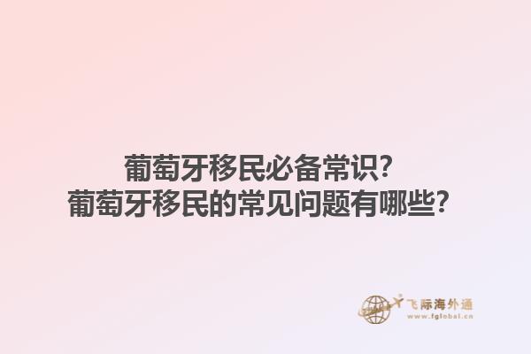 葡萄牙移民必备常识？葡萄牙移民的常见问题有哪些？1.jpg