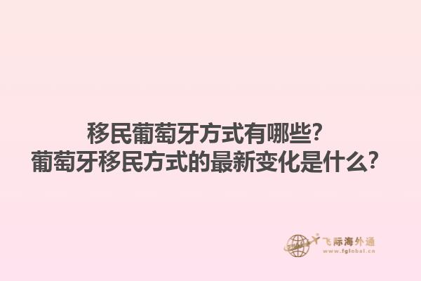 移民葡萄牙方式有哪些？葡萄牙移民方式的最新变化是什么？1.jpg