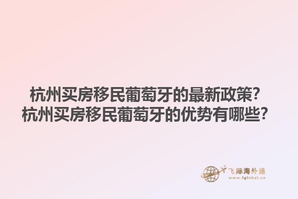 杭州买房移民葡萄牙的最新政策？杭州买房移民葡萄牙的优势有哪些？1.jpg