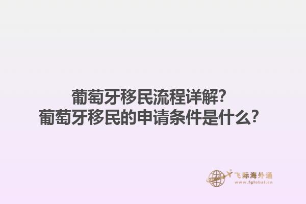 葡萄牙移民流程详解？葡萄牙移民的申请条件是什么？1.jpg