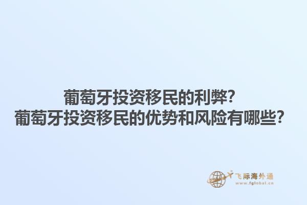葡萄牙投资移民的利弊？葡萄牙投资移民的优势和风险有哪些？1.jpg