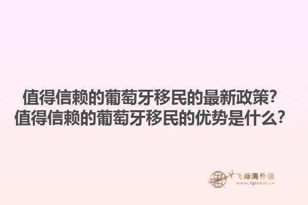 值得信赖的葡萄牙移民的最新政策？值得信赖的葡萄牙移民的优势是什么？1.jpg