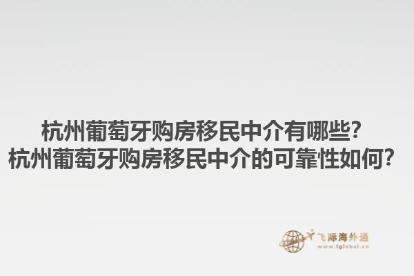 杭州葡萄牙购房移民中介有哪些？杭州葡萄牙购房移民中介的可靠性如何？1.jpg
