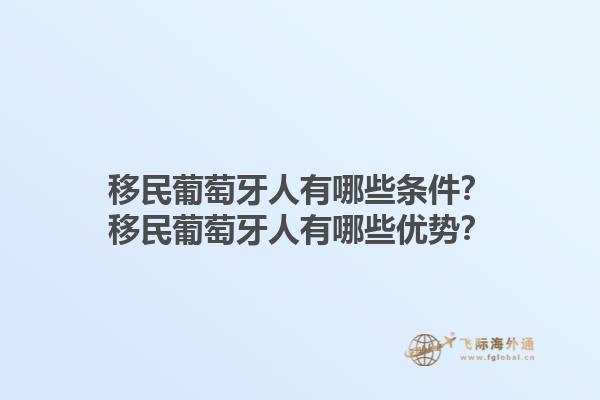 移民葡萄牙人有哪些条件？移民葡萄牙人有哪些优势？1.jpg