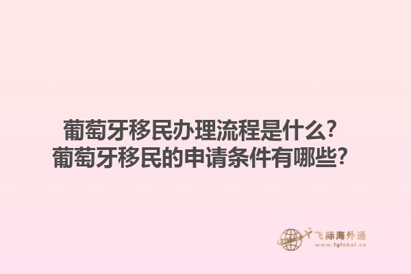葡萄牙移民办理流程是什么？葡萄牙移民的申请条件有哪些？1.jpg
