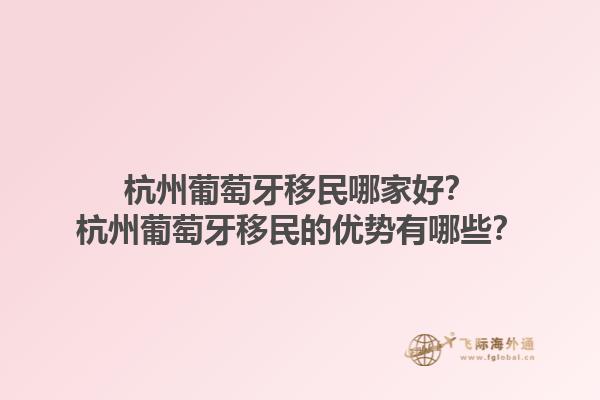 杭州葡萄牙移民哪家好？杭州葡萄牙移民的优势有哪些？1.jpg