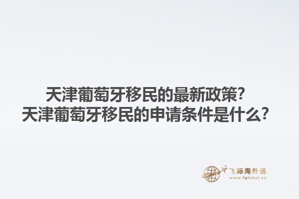 天津葡萄牙移民的最新政策？天津葡萄牙移民的申请条件是什么？1.jpg