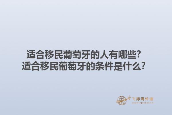 适合移民葡萄牙的人有哪些？适合移民葡萄牙的条件是什么？1.jpg