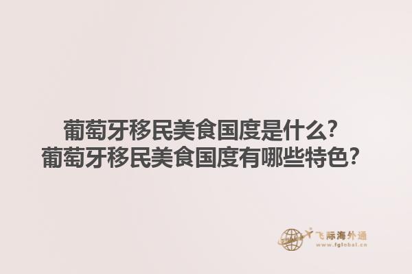 葡萄牙移民美食国度是什么？葡萄牙移民美食国度有哪些特色？1.jpg
