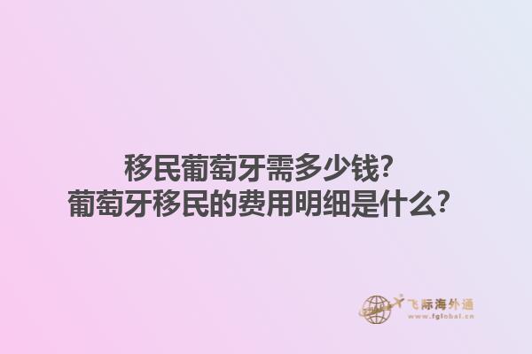 移民葡萄牙需多少钱？葡萄牙移民的费用明细是什么？1.jpg