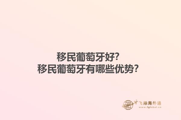 移民葡萄牙好？移民葡萄牙有哪些优势？1.jpg