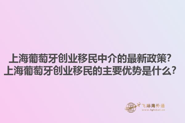 上海葡萄牙创业移民中介的最新政策？上海葡萄牙创业移民的主要优势是什么？1.jpg