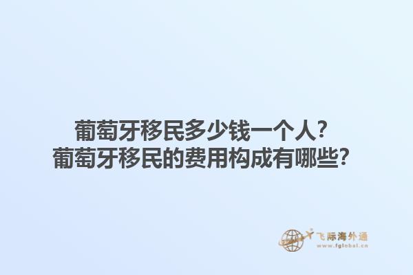 葡萄牙移民多少钱一个人？葡萄牙移民的费用构成有哪些？1.jpg
