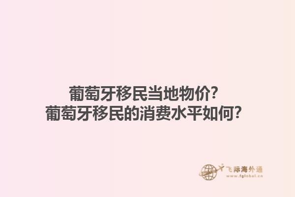 葡萄牙移民当地物价？葡萄牙移民的消费水平如何？1.jpg