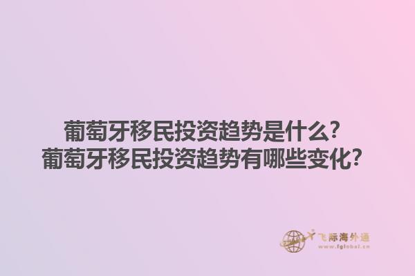 葡萄牙移民投资趋势是什么？葡萄牙移民投资趋势有哪些变化？1.jpg