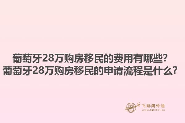 葡萄牙28万购房移民的费用有哪些？葡萄牙28万购房移民的申请流程是什么？