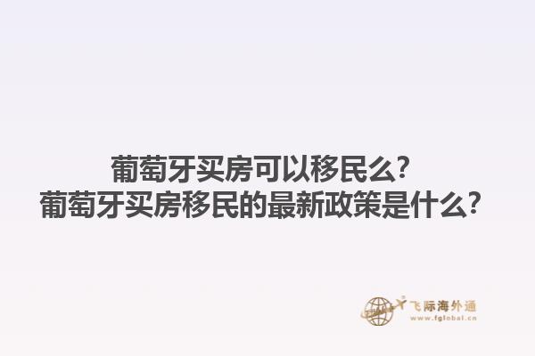 葡萄牙买房可以移民么？葡萄牙买房移民的最新政策是什么？1.jpg