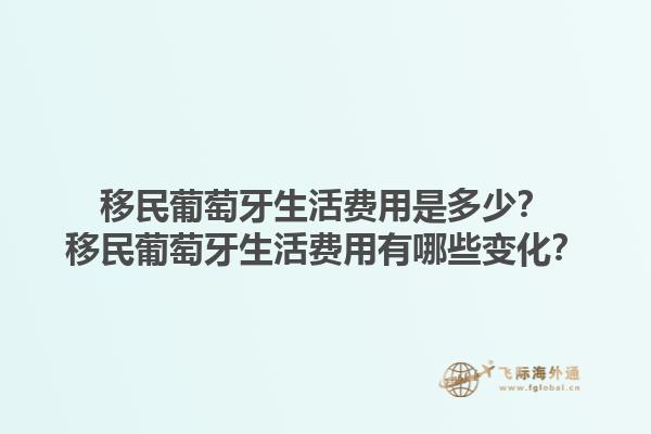 移民葡萄牙生活费用是多少？移民葡萄牙生活费用有哪些变化？1.jpg