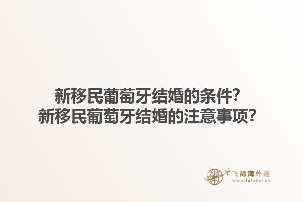 新移民葡萄牙结婚的条件？新移民葡萄牙结婚的注意事项？1.jpg