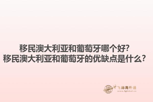 移民澳大利亚和葡萄牙哪个好？移民澳大利亚和葡萄牙的优缺点是什么？1.jpg