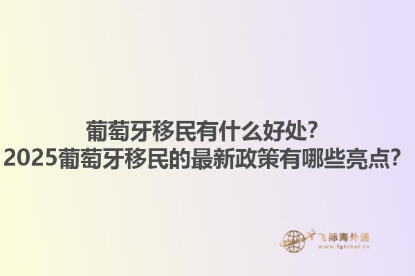 葡萄牙移民有什么好处？2025葡萄牙移民的最新政策有哪些亮点？1.jpg