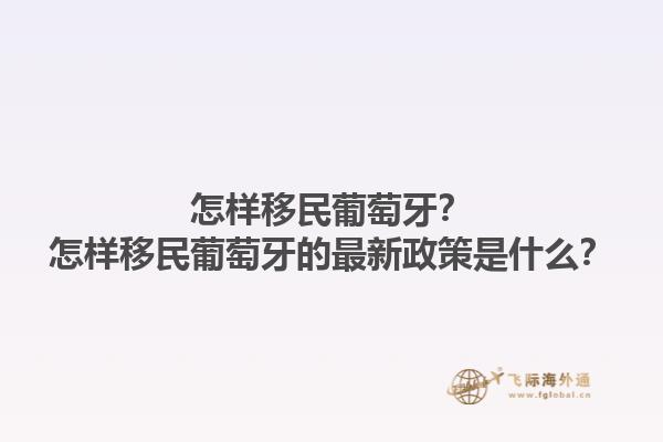 怎样移民葡萄牙？怎样移民葡萄牙的最新政策是什么？1.jpg
