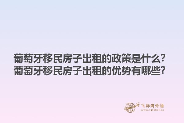 葡萄牙移民房子出租的政策是什么？葡萄牙移民房子出租的优势有哪些？1.jpg