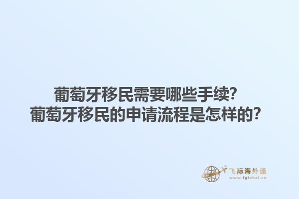 葡萄牙移民需要哪些手续？葡萄牙移民的申请流程是怎样的？1.jpg